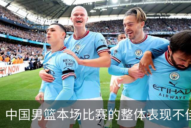 中国男篮本场比赛的整体表现不佳 从始至终都处于比分落后的局面